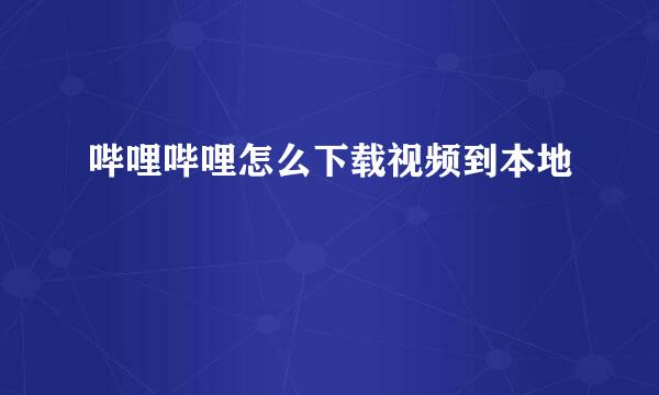 哔哩哔哩怎么下载视频到本地