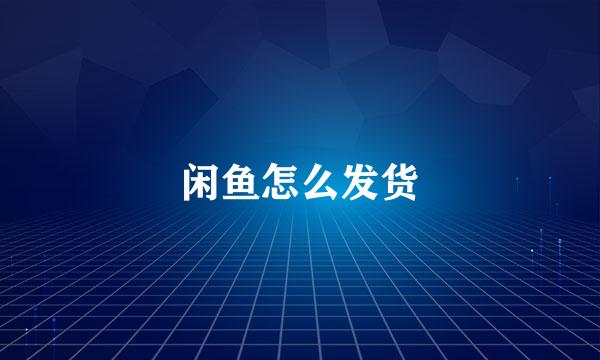 闲鱼怎么发货