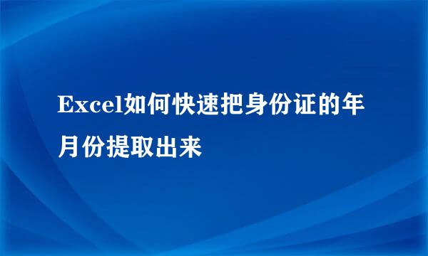 Excel如何快速把身份证的年月份提取出来