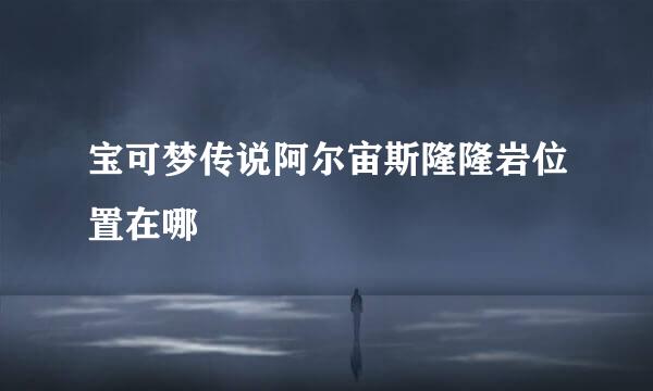 宝可梦传说阿尔宙斯隆隆岩位置在哪