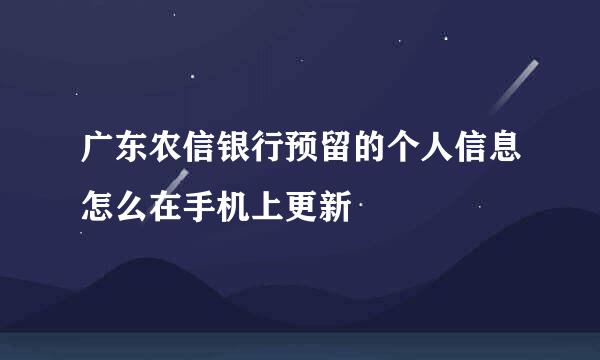 广东农信银行预留的个人信息怎么在手机上更新
