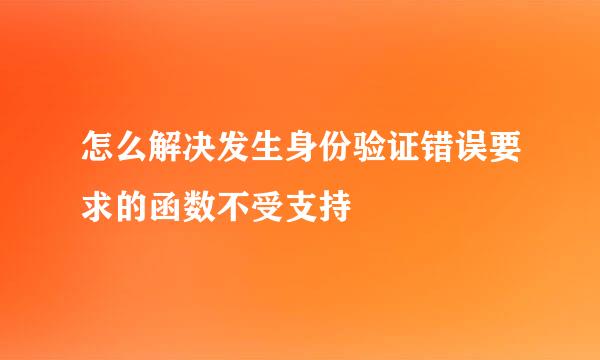 怎么解决发生身份验证错误要求的函数不受支持
