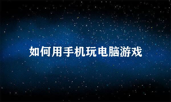 如何用手机玩电脑游戏