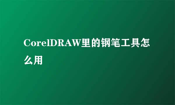 CorelDRAW里的钢笔工具怎么用