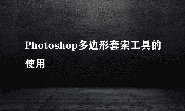 Photoshop多边形套索工具的使用