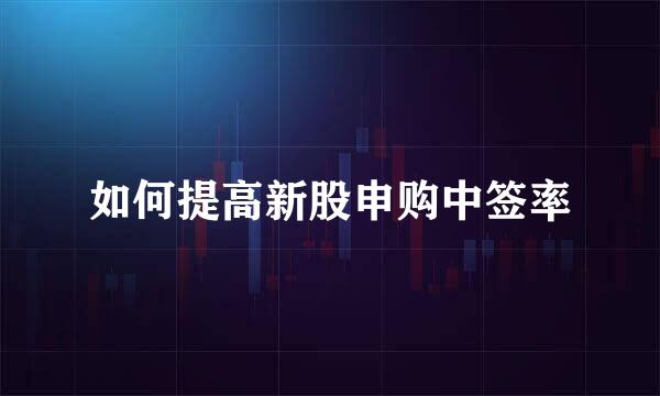 如何提高新股申购中签率