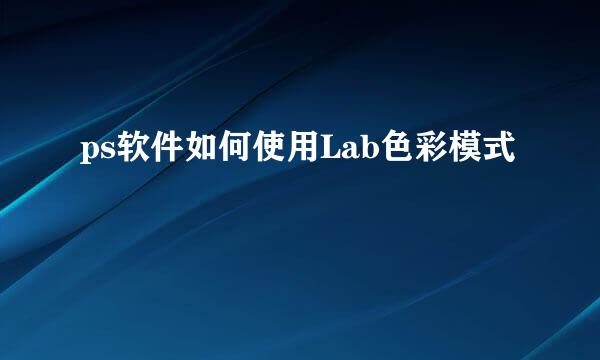 ps软件如何使用Lab色彩模式