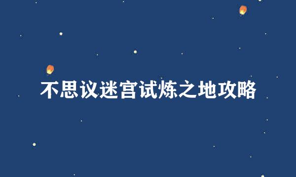 不思议迷宫试炼之地攻略