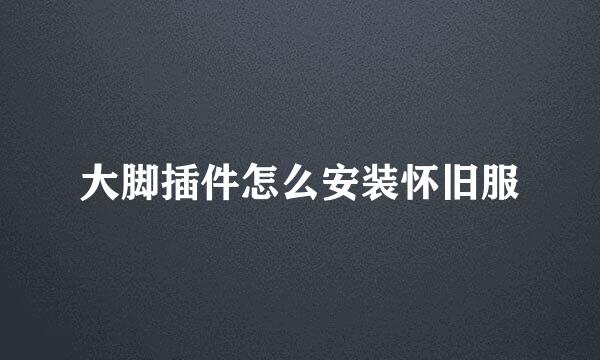 大脚插件怎么安装怀旧服