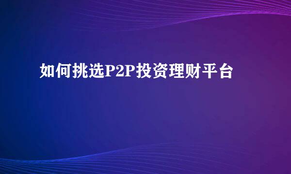 如何挑选P2P投资理财平台