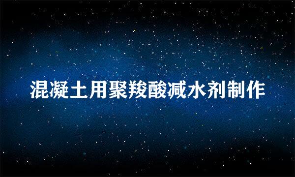 混凝土用聚羧酸减水剂制作