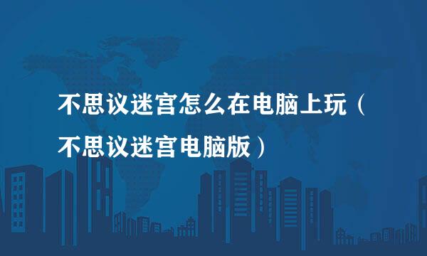 不思议迷宫怎么在电脑上玩（不思议迷宫电脑版）