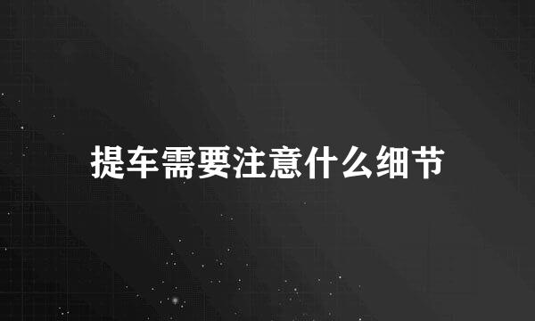 提车需要注意什么细节