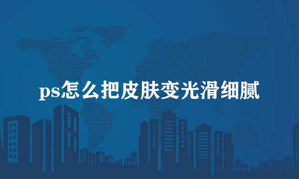 ps怎么把皮肤变光滑细腻