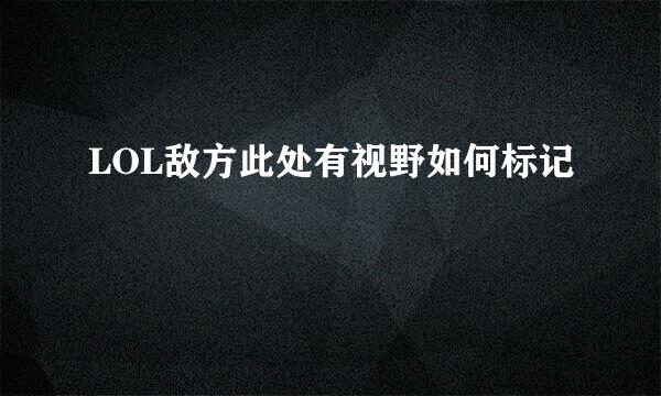 LOL敌方此处有视野如何标记
