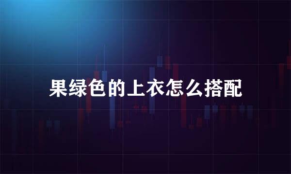果绿色的上衣怎么搭配