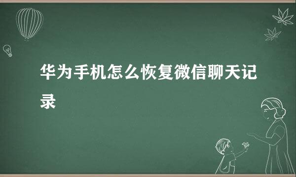 华为手机怎么恢复微信聊天记录