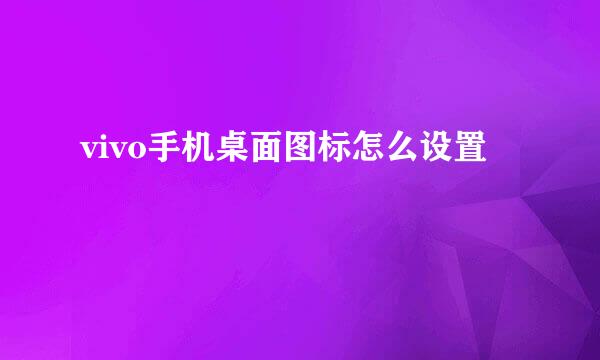 vivo手机桌面图标怎么设置