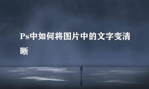 Ps中如何将图片中的文字变清晰