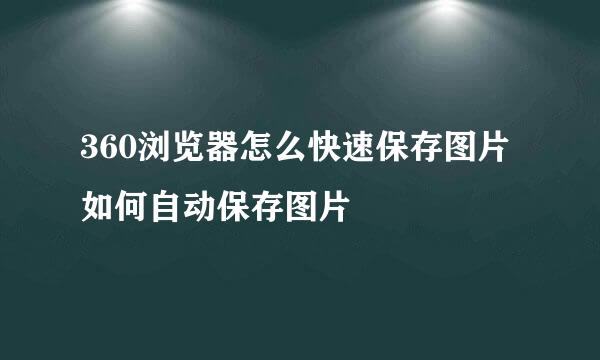 360浏览器怎么快速保存图片如何自动保存图片