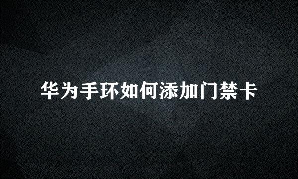 华为手环如何添加门禁卡