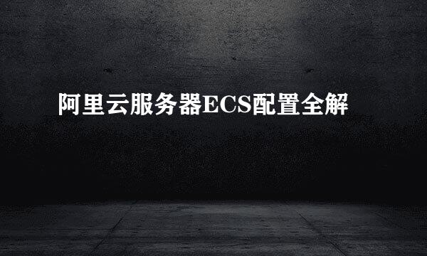 阿里云服务器ECS配置全解