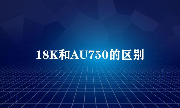 18K和AU750的区别