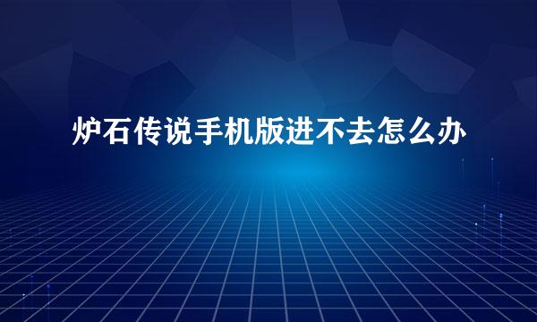 炉石传说手机版进不去怎么办