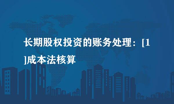 长期股权投资的账务处理：[1]成本法核算