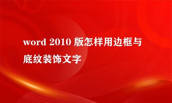 word 2010 版怎样用边框与底纹装饰文字