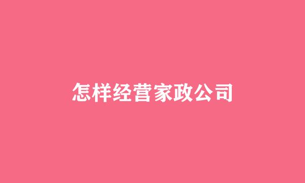 怎样经营家政公司