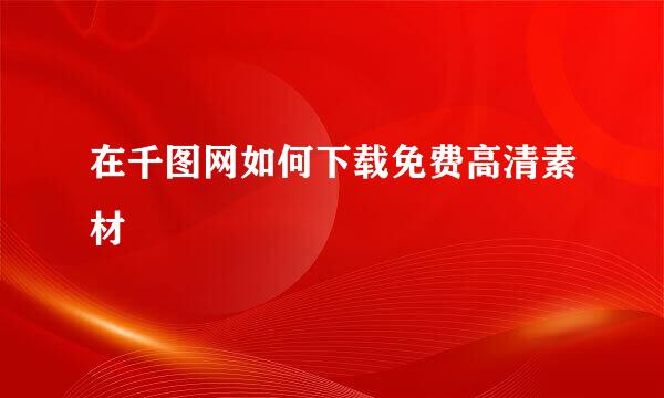 在千图网如何下载免费高清素材