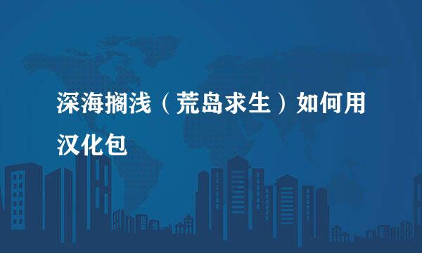 深海搁浅（荒岛求生）如何用汉化包