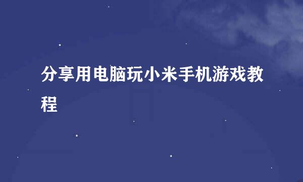 分享用电脑玩小米手机游戏教程
