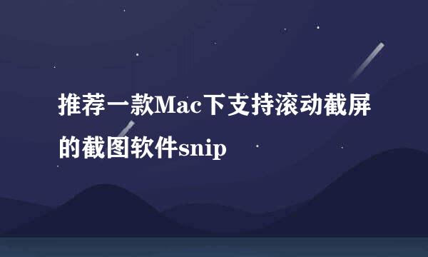 推荐一款Mac下支持滚动截屏的截图软件snip