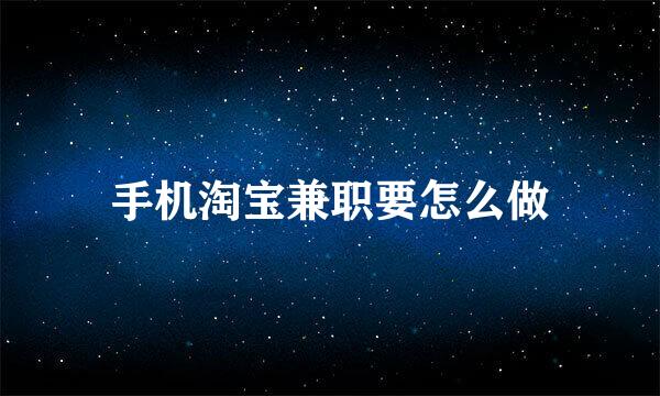 手机淘宝兼职要怎么做