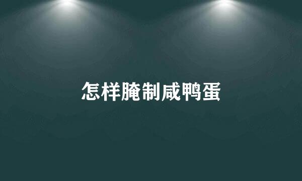 怎样腌制咸鸭蛋