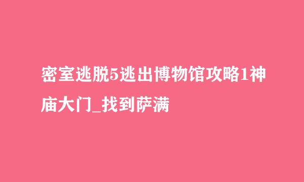 密室逃脱5逃出博物馆攻略1神庙大门_找到萨满