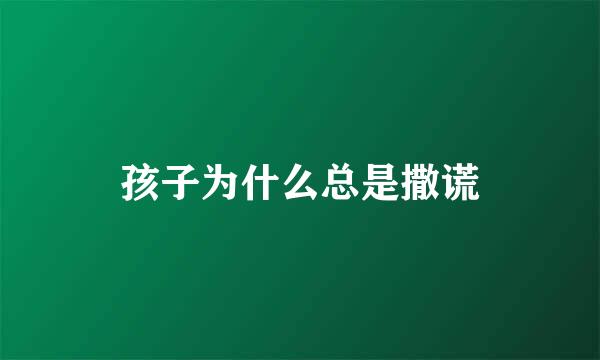 孩子为什么总是撒谎