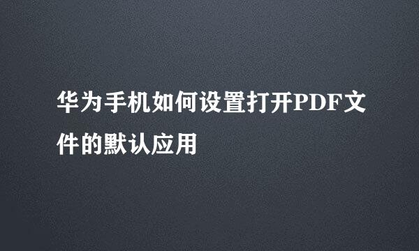 华为手机如何设置打开PDF文件的默认应用