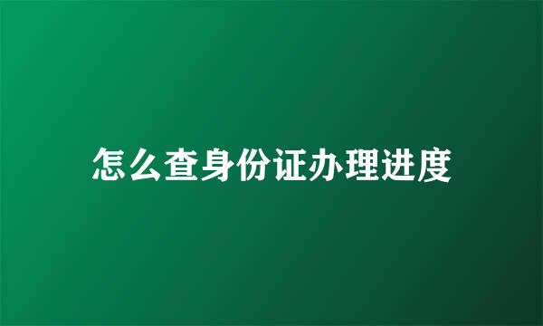 怎么查身份证办理进度