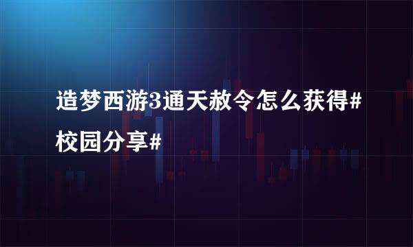 造梦西游3通天赦令怎么获得#校园分享#