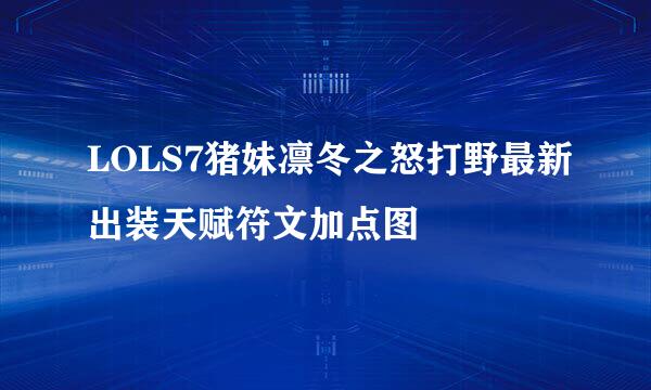 LOLS7猪妹凛冬之怒打野最新出装天赋符文加点图