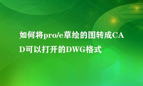 如何将pro/e草绘的图转成CAD可以打开的DWG格式
