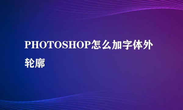 PHOTOSHOP怎么加字体外轮廓