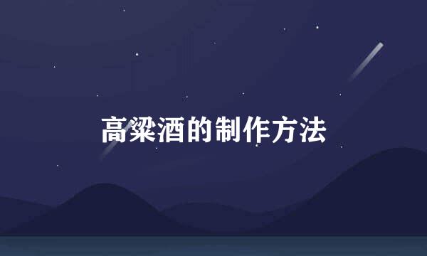高粱酒的制作方法