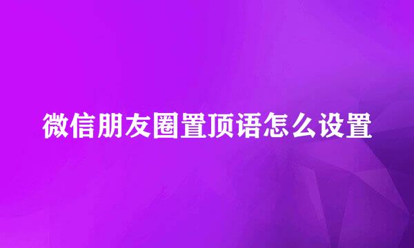 微信朋友圈置顶语怎么设置