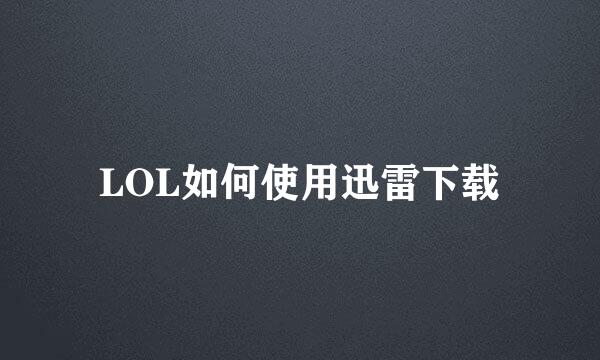 LOL如何使用迅雷下载