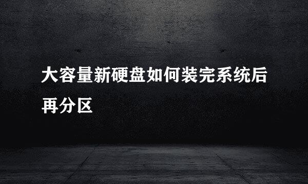 大容量新硬盘如何装完系统后再分区