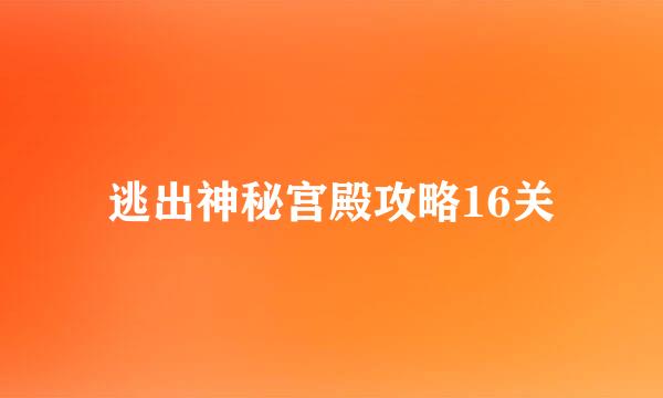 逃出神秘宫殿攻略16关